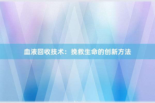 血液回收技术：挽救生命的创新方法