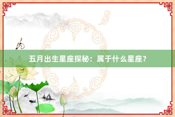 五月出生星座探秘：属于什么星座？